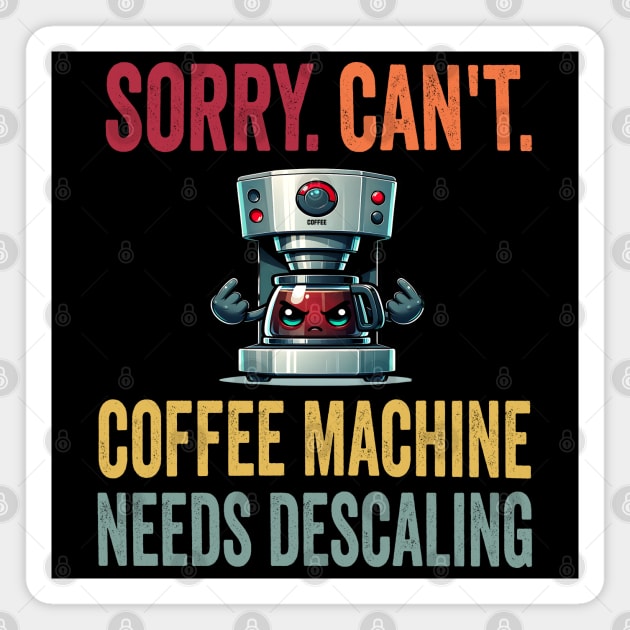 Sorry. Can't. Coffee Machine Needs Descaling, funny design Magnet by Luxinda